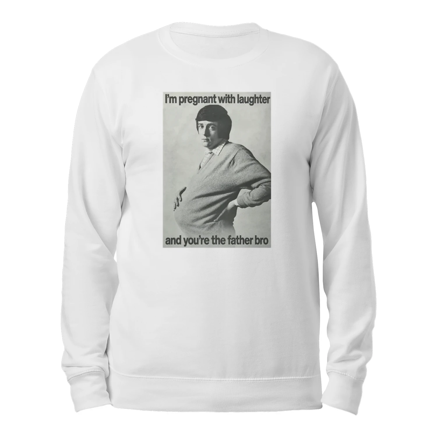I'm Pregnant With Laughter And You're The Father Bro Sweatshirt