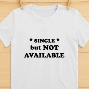 Single But Not Available Shirt