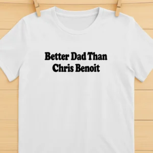 Better Dad Than Chris Benoit Shirt