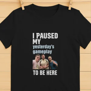 I Paused My Yesterday’s Gameplay To Be Here Shirt