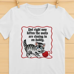 Not Right Now Kitten The Walls Are Closing In On Daddy Shirt