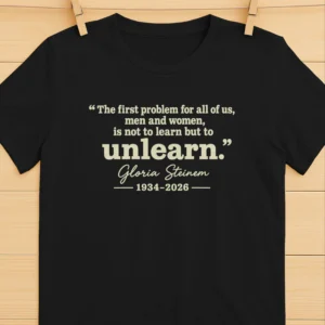 The First Problem For All Of Us Men And Women Is Not To Learn But To Unlearn Gloria Steinem 1934–2026 T Shirt