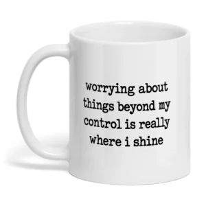 Worrying About Things Beyond My Control Is Really Where I Shine Mug